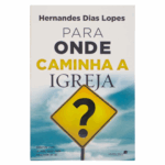 Livro Para Onde Caminha a Igreja?/ Hernandes Dias Lopes